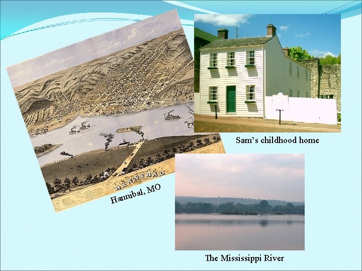 Sam’s childhood home MO al, b i n n a H The Mississippi River