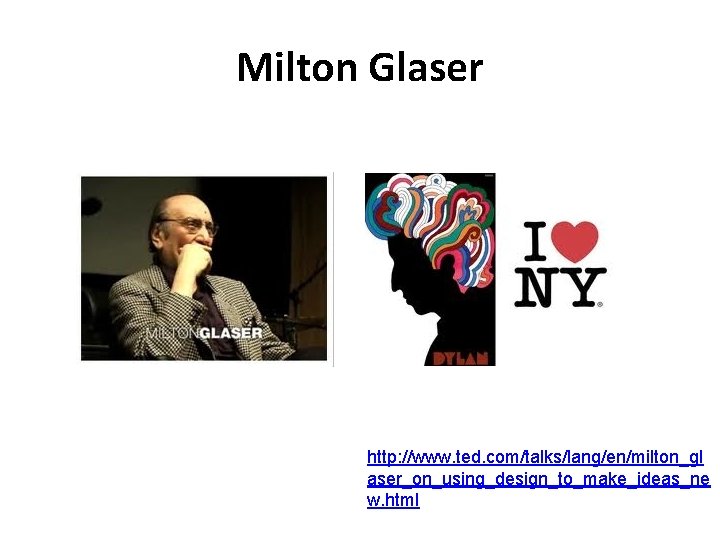 Milton Glaser http: //www. ted. com/talks/lang/en/milton_gl aser_on_using_design_to_make_ideas_ne w. html 