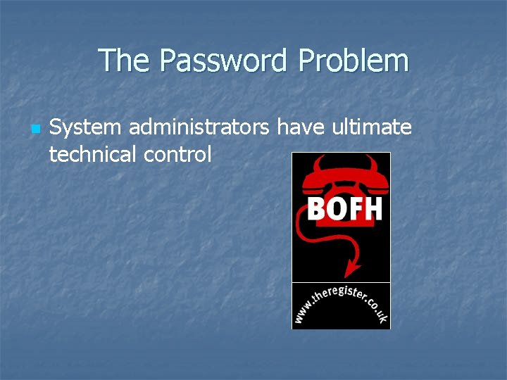 The Password Problem n System administrators have ultimate technical control 