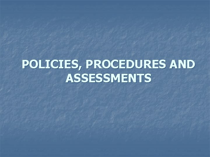 POLICIES, PROCEDURES AND ASSESSMENTS 