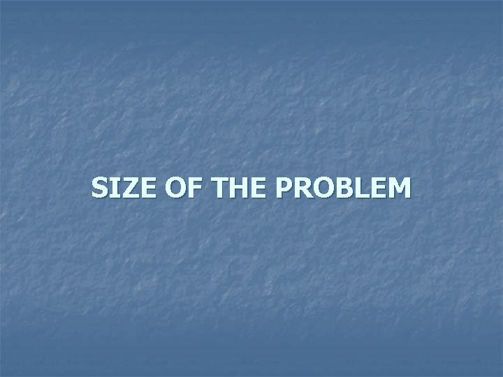 SIZE OF THE PROBLEM 