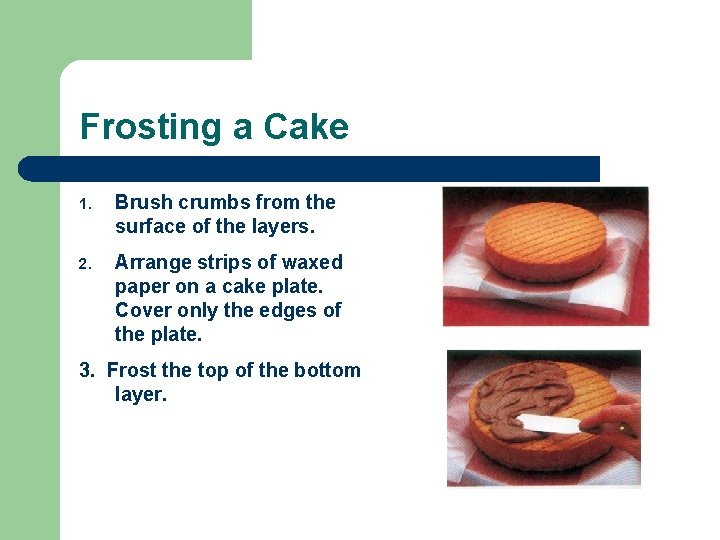 Frosting a Cake 1. Brush crumbs from the surface of the layers. 2. Arrange
