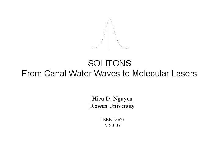 SOLITONS From Canal Water Waves to Molecular Lasers Hieu D. Nguyen Rowan University IEEE