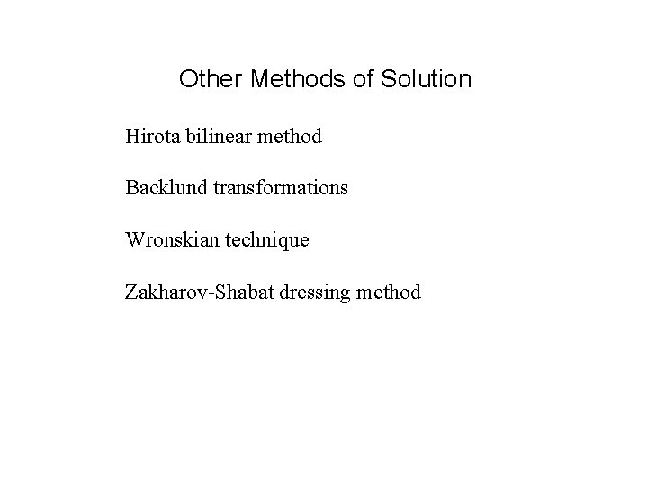 Other Methods of Solution Hirota bilinear method Backlund transformations Wronskian technique Zakharov-Shabat dressing method