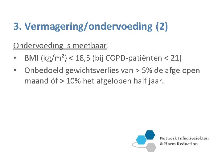 3. Vermagering/ondervoeding (2) Ondervoeding is meetbaar: • BMI (kg/m²) < 18, 5 (bij COPD-patiënten