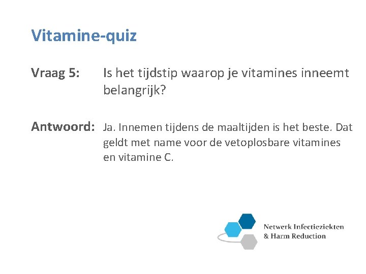 Vitamine-quiz Vraag 5: Is het tijdstip waarop je vitamines inneemt belangrijk? Antwoord: Ja. Innemen