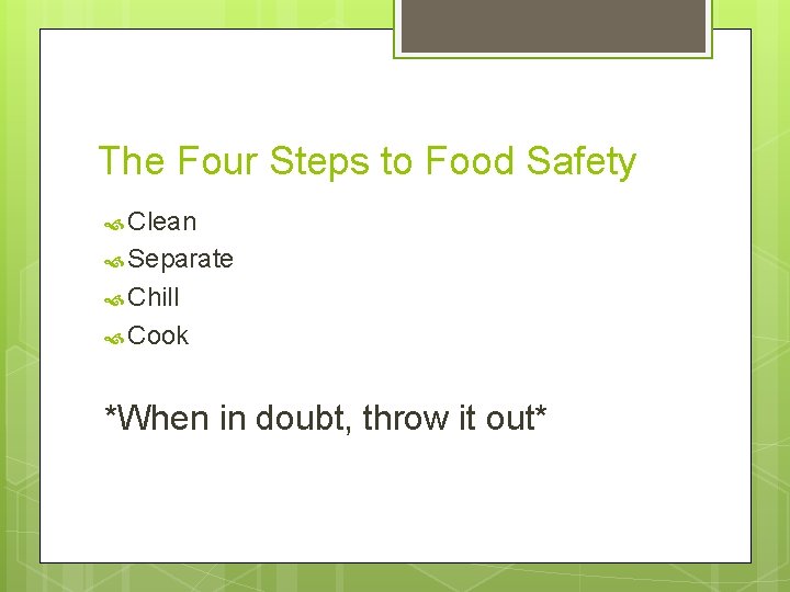 The Four Steps to Food Safety Clean Separate Chill Cook *When in doubt, throw