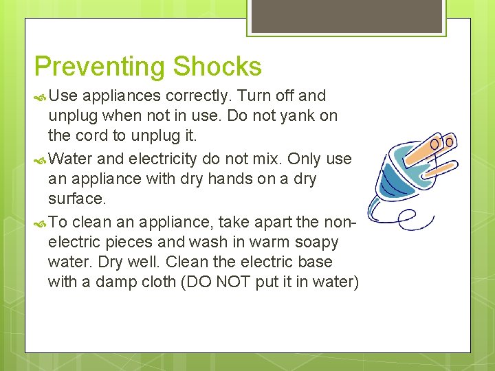 Preventing Shocks Use appliances correctly. Turn off and unplug when not in use. Do