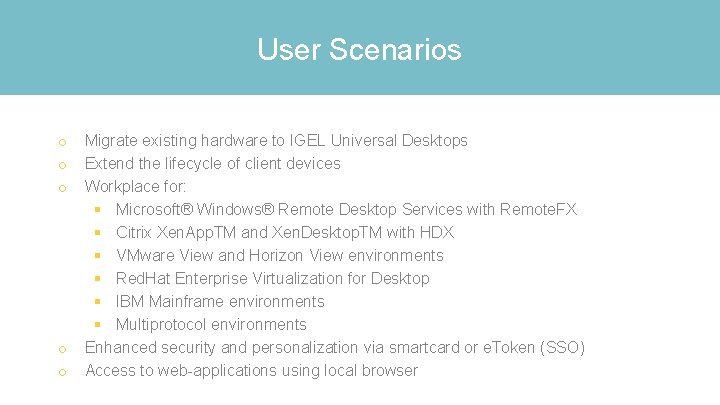 User Scenarios o o o Migrate existing hardware to IGEL Universal Desktops Extend the