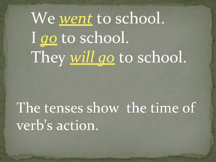 We went to school. I go to school. They will go to school. The