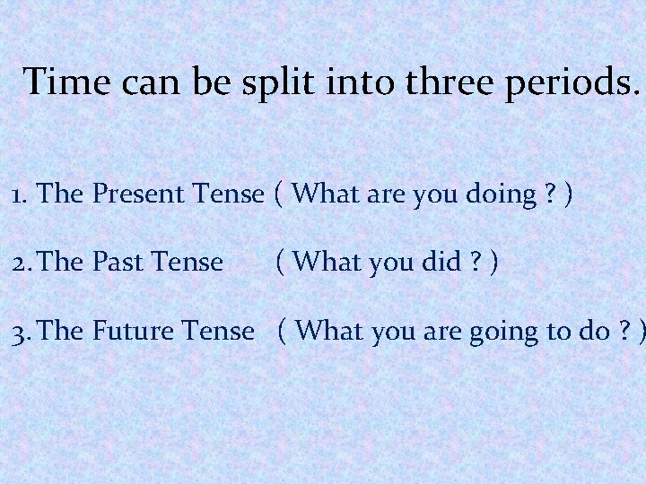 Time can be split into three periods. 1. The Present Tense ( What are
