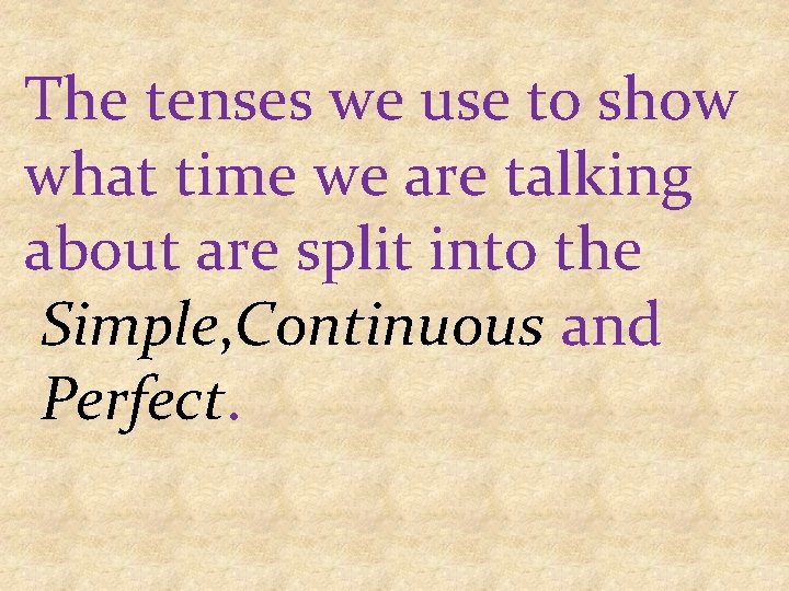 The tenses we use to show what time we are talking about are split