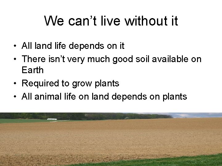 We can’t live without it • All land life depends on it • There