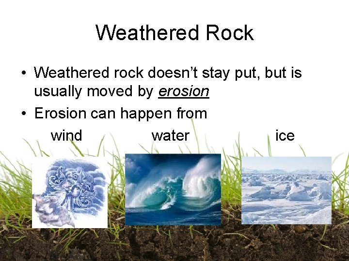 Weathered Rock • Weathered rock doesn’t stay put, but is usually moved by erosion