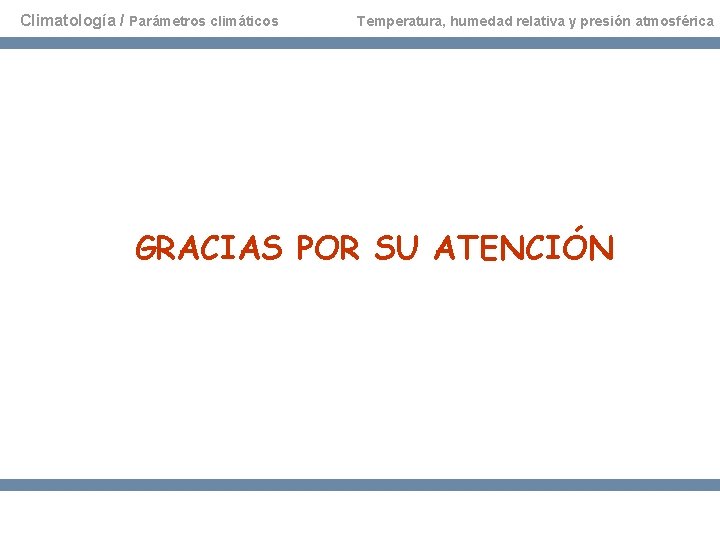 Climatología / Parámetros climáticos Temperatura, humedad relativa y presión atmosférica GRACIAS POR SU ATENCIÓN