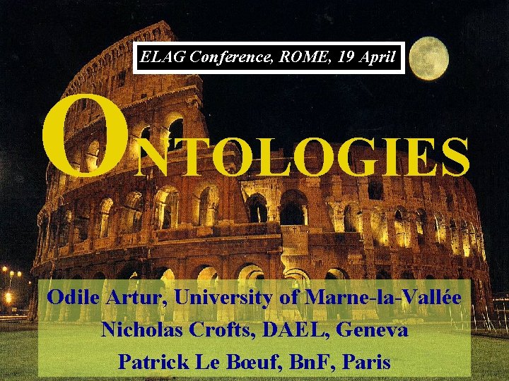 ELAG Conference, ROME, 19 April ONTOLOGIES Odile Artur, University of Marne-la-Vallée Nicholas Crofts, DAEL,