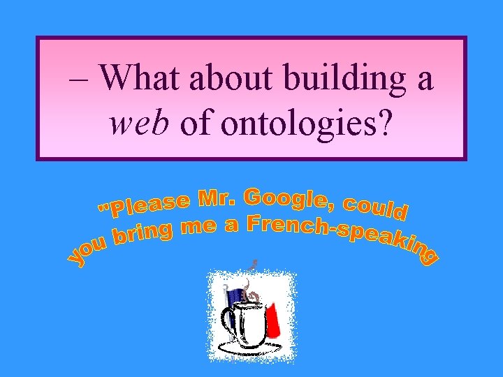 – What about building a web of ontologies? 