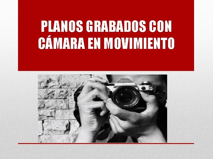 PLANOS GRABADOS CON CÁMARA EN MOVIMIENTO 