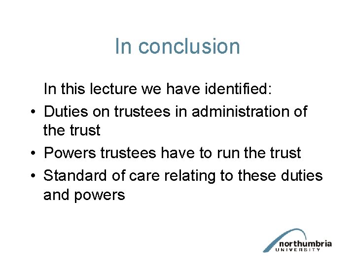 In conclusion In this lecture we have identified: • Duties on trustees in administration In conclusion In this lecture we have identified: • Duties on trustees in administration