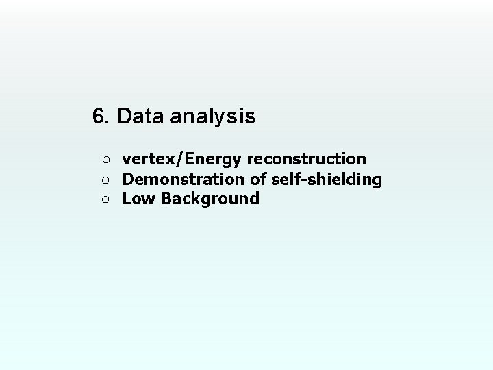 6. Data analysis ○　vertex/Energy reconstruction ○　Demonstration of self-shielding ○　Low Background 