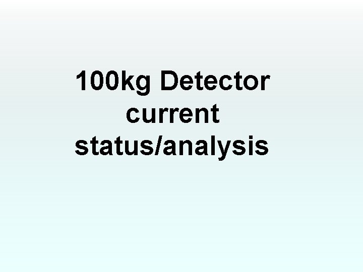 100 kg Detector current status/analysis 