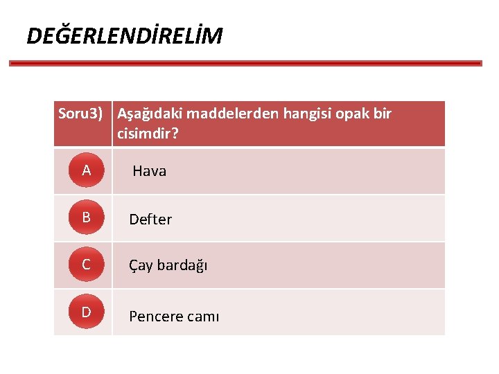 DEĞERLENDİRELİM Soru 3) Aşağıdaki maddelerden hangisi opak bir cisimdir? A Hava B Defter C DEĞERLENDİRELİM Soru 3) Aşağıdaki maddelerden hangisi opak bir cisimdir? A Hava B Defter C