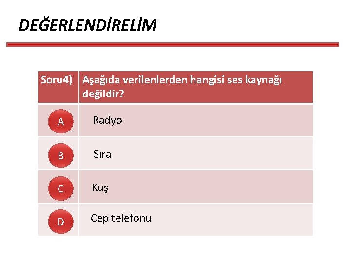 DEĞERLENDİRELİM Soru 4) Aşağıda verilenlerden hangisi ses kaynağı değildir? A Radyo B Sıra C DEĞERLENDİRELİM Soru 4) Aşağıda verilenlerden hangisi ses kaynağı değildir? A Radyo B Sıra C
