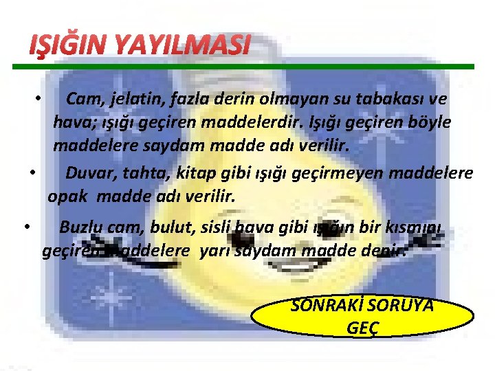 IŞIĞIN YAYILMASI Cam, jelatin, fazla derin olmayan su tabakası ve hava; ışığı geçiren maddelerdir. IŞIĞIN YAYILMASI Cam, jelatin, fazla derin olmayan su tabakası ve hava; ışığı geçiren maddelerdir.
