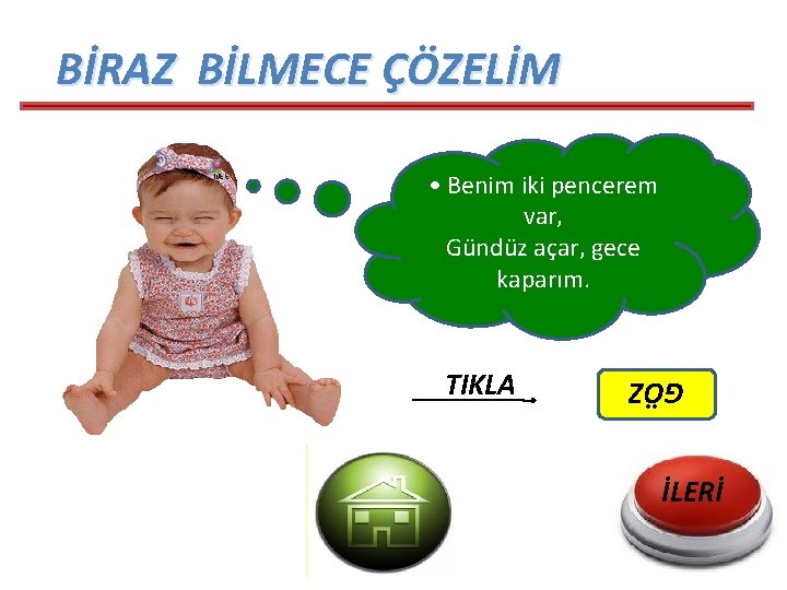 BİRAZ BİLMECE ÇÖZELİM • Benim iki pencerem var, Gündüz açar, gece kaparım. GÖZ TIKLA BİRAZ BİLMECE ÇÖZELİM • Benim iki pencerem var, Gündüz açar, gece kaparım. GÖZ TIKLA