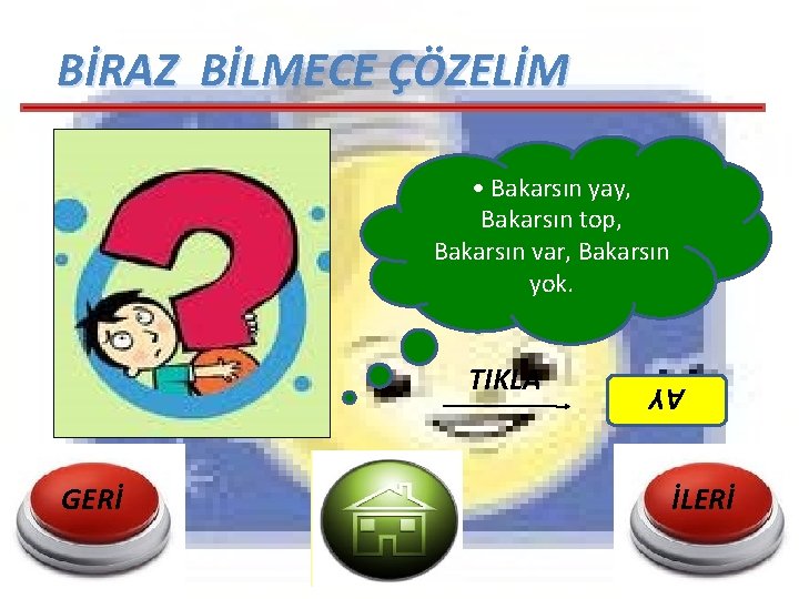 BİRAZ BİLMECE ÇÖZELİM • Bakarsın yay, Bakarsın top, Bakarsın var, Bakarsın yok. GERİ AY BİRAZ BİLMECE ÇÖZELİM • Bakarsın yay, Bakarsın top, Bakarsın var, Bakarsın yok. GERİ AY
