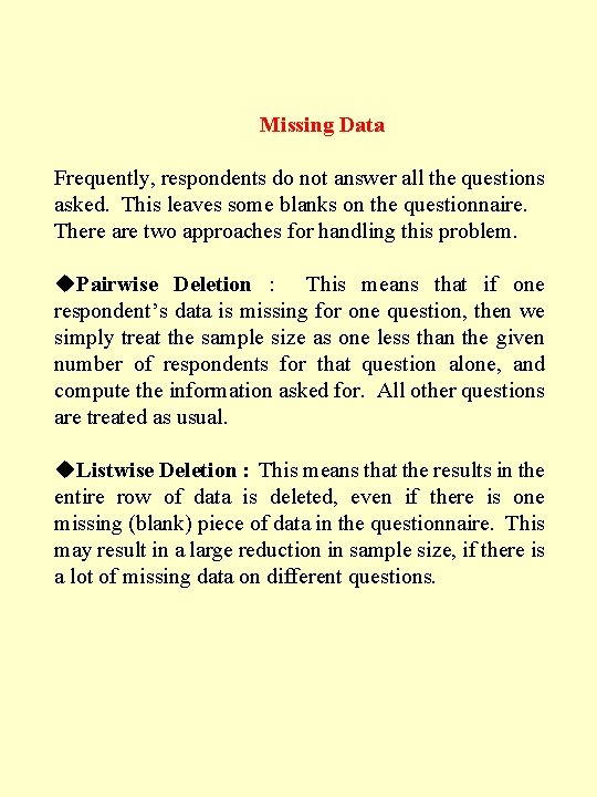 Missing Data Frequently, respondents do not answer all the questions asked. This leaves some