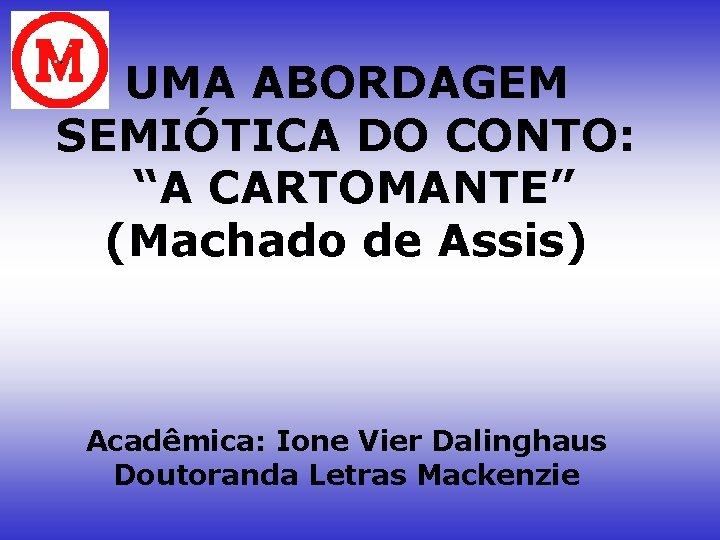 UMA ABORDAGEM SEMIÓTICA DO CONTO: “A CARTOMANTE” (Machado de Assis) Acadêmica: Ione Vier Dalinghaus