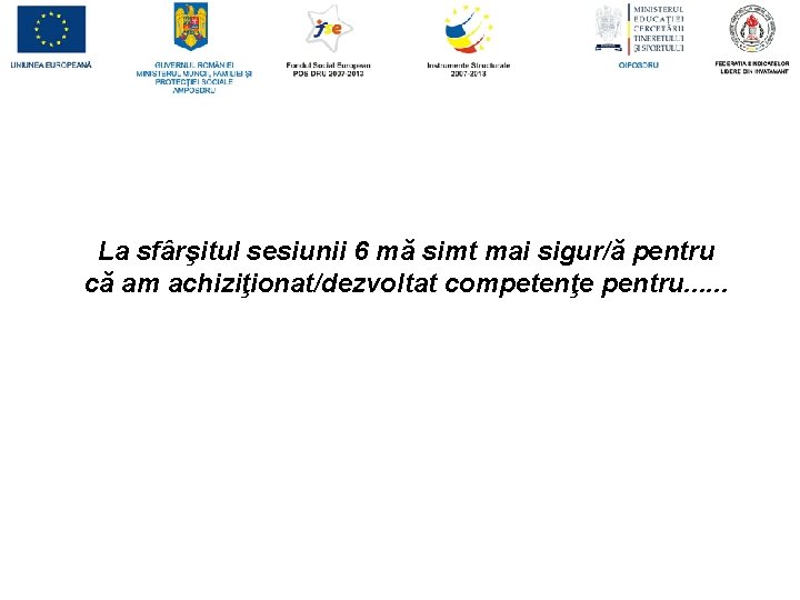 La sfârşitul sesiunii 6 mă simt mai sigur/ă pentru că am achiziţionat/dezvoltat competenţe pentru.