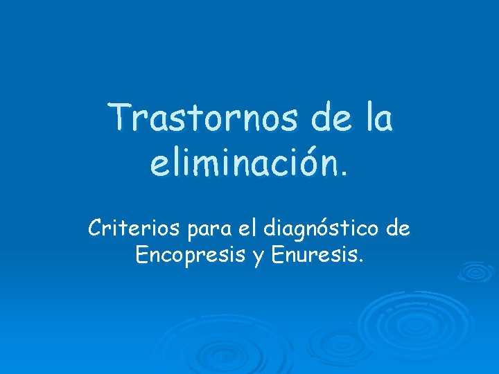 Trastornos de la eliminación. Criterios para el diagnóstico de Encopresis y Enuresis. 