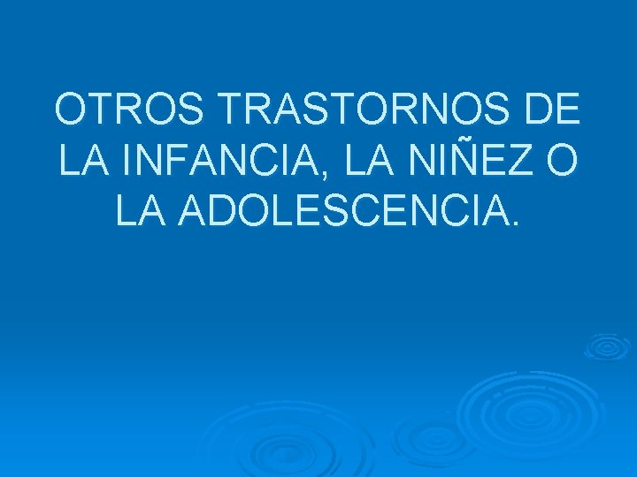 OTROS TRASTORNOS DE LA INFANCIA, LA NIÑEZ O LA ADOLESCENCIA. 