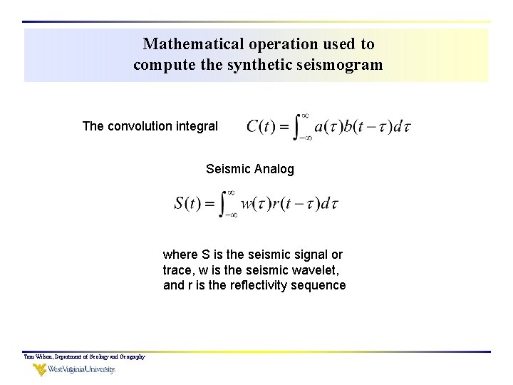 Mathematical operation used to compute the synthetic seismogram The convolution integral Seismic Analog where