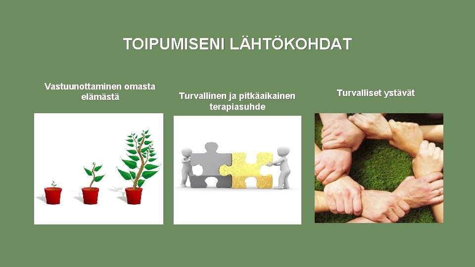 TOIPUMISENI LÄHTÖKOHDAT Vastuunottaminen omasta elämästä Turvallinen ja pitkäaikainen terapiasuhde Turvalliset ystävät 