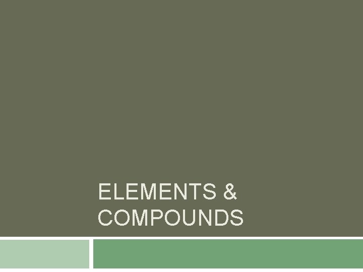 ELEMENTS & COMPOUNDS 