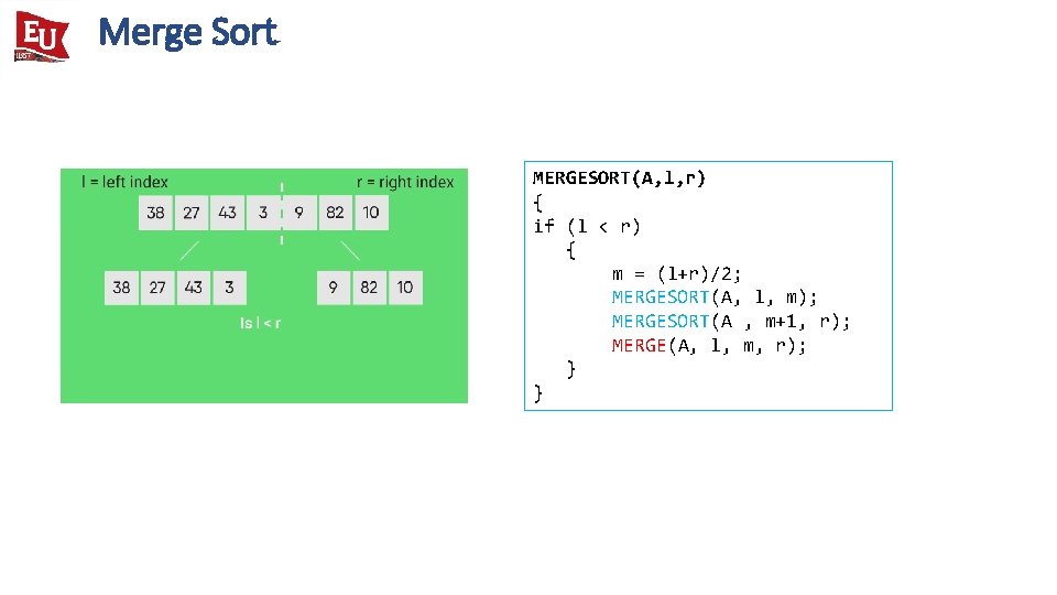 Merge Sort MERGESORT(A, l, r) { if (l < r) { m = (l+r)/2;