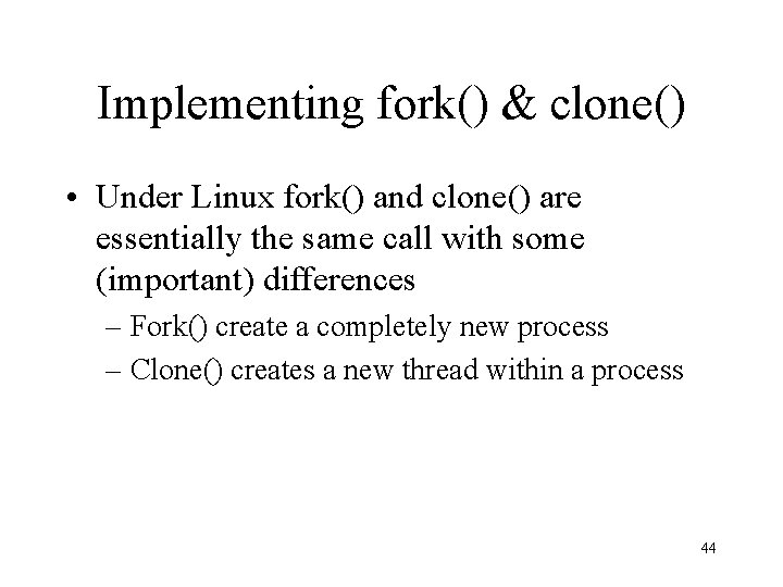 Implementing fork() & clone() • Under Linux fork() and clone() are essentially the same