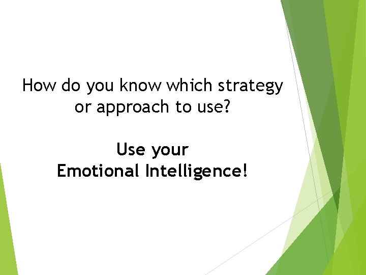How do you know which strategy or approach to use? Use your Emotional Intelligence!