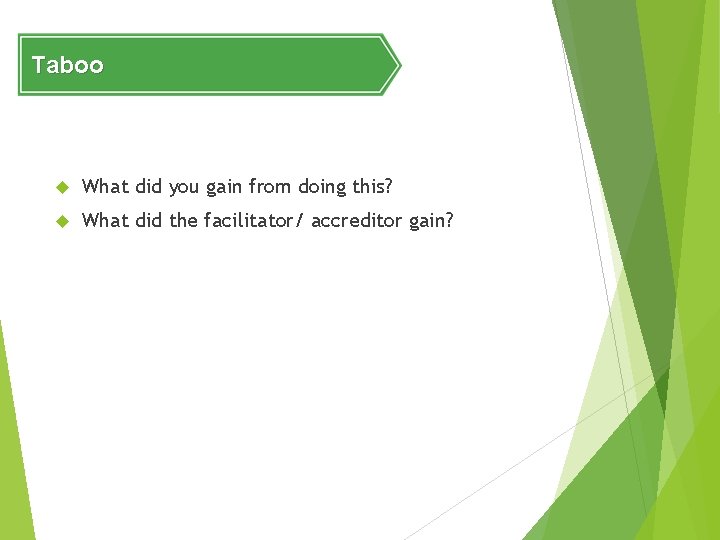 Taboo What did you gain from doing this? What did the facilitator/ accreditor gain?
