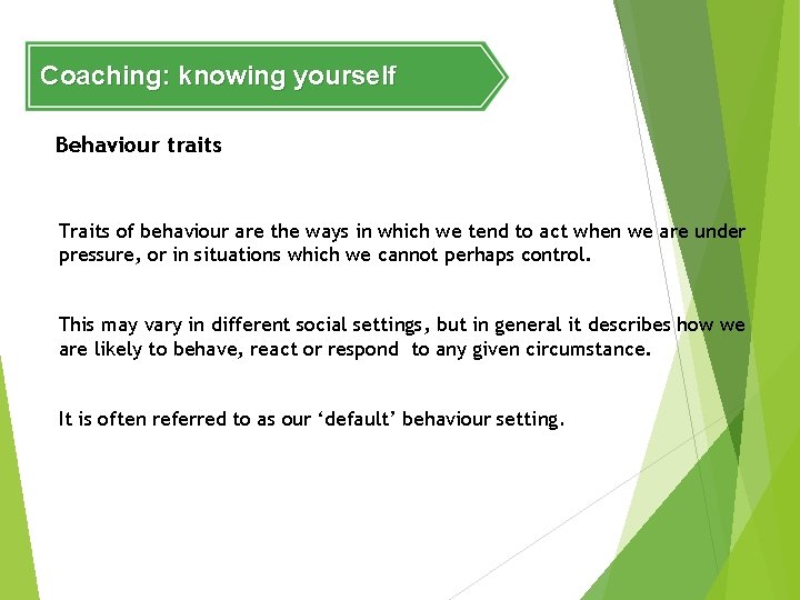 Coaching: knowing yourself Behaviour traits Traits of behaviour are the ways in which we