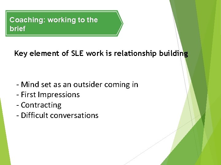 Coaching: working to the brief Key element of SLE work is relationship building -
