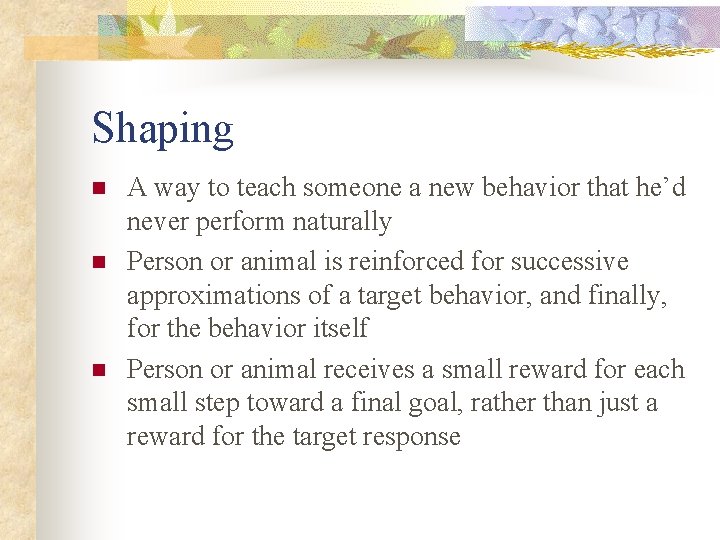 Shaping n n n A way to teach someone a new behavior that he’d