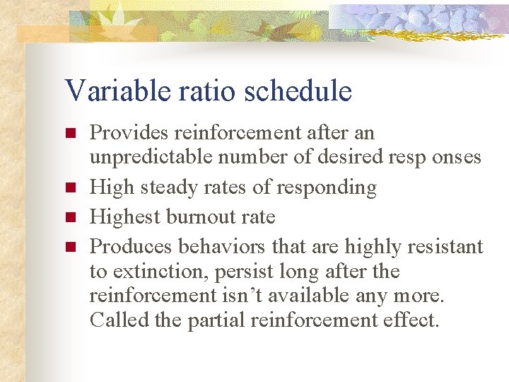 Variable ratio schedule n n Provides reinforcement after an unpredictable number of desired resp