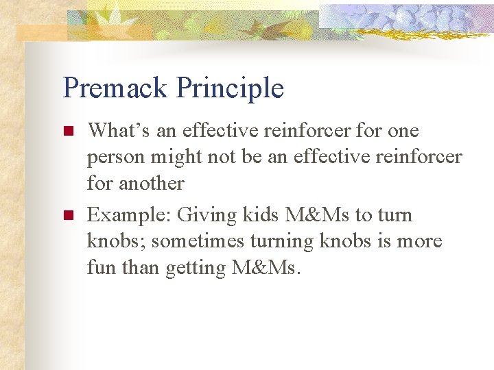 Premack Principle n n What’s an effective reinforcer for one person might not be