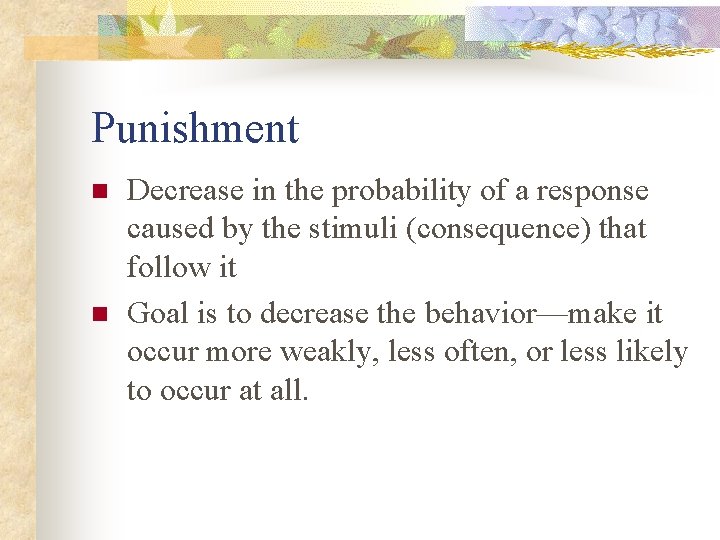 Punishment n n Decrease in the probability of a response caused by the stimuli