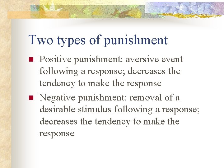 Two types of punishment n n Positive punishment: aversive event following a response; decreases