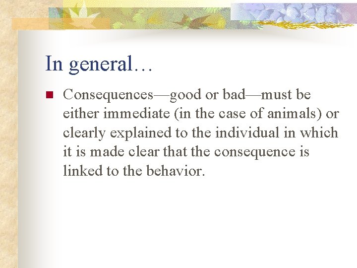 In general… n Consequences—good or bad—must be either immediate (in the case of animals)